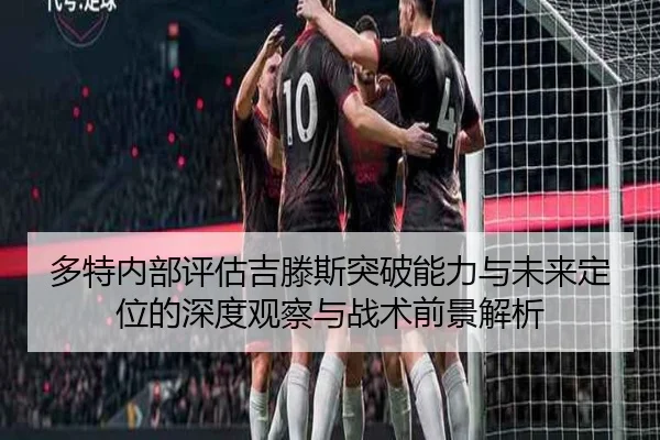 多特内部评估吉滕斯突破能力与未来定位的深度观察与战术前景解析
