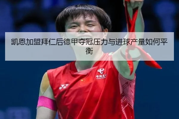 凯恩加盟拜仁后德甲夺冠压力与进球产量如何平衡