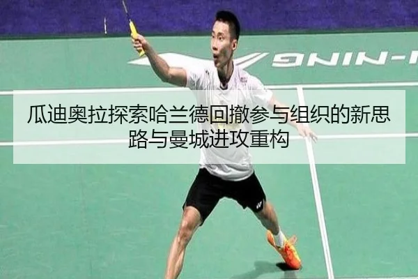 瓜迪奥拉探索哈兰德回撤参与组织的新思路与曼城进攻重构