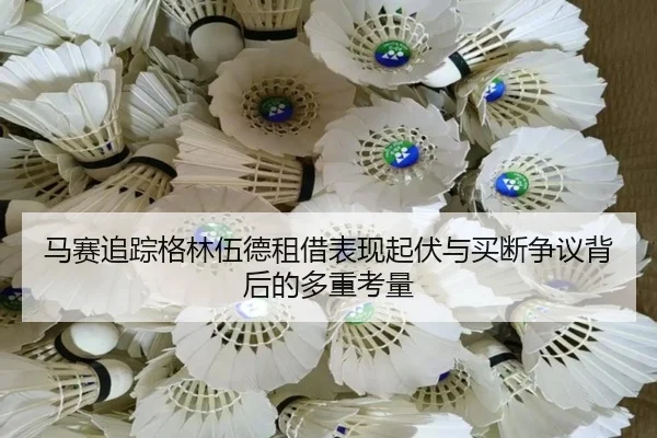 马赛追踪格林伍德租借表现起伏与买断争议背后的多重考量