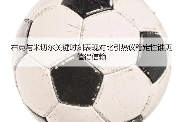 布克与米切尔关键时刻表现对比引热议稳定性谁更值得信赖