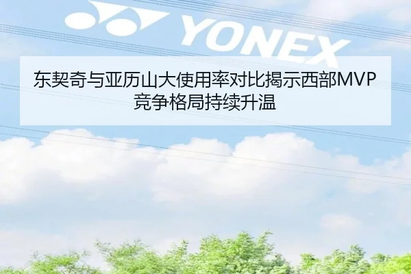东契奇与亚历山大使用率对比揭示西部MVP竞争格局持续升温
